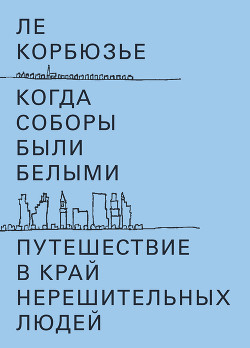 Книга Когда соборы были белыми. Путешествие в край нерешительных людей